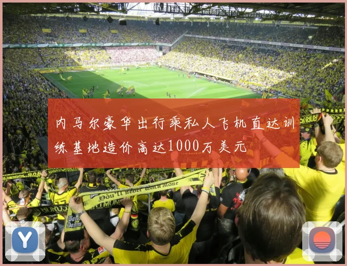 内马尔豪华出行乘私人飞机直达训练基地造价高达1000万美元