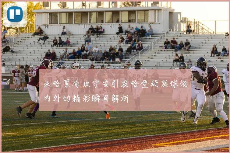 米哈累垮坎宁安引发哈登疑惑球场内外的精彩瞬间解析