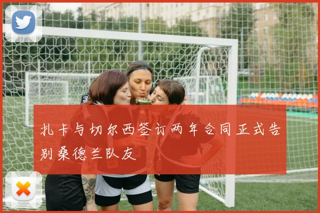 扎卡与切尔西签订两年合同正式告别桑德兰队友