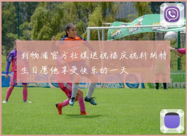 利物浦官方社媒送祝福庆祝科纳特生日愿他享受快乐的一天