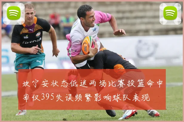 坎宁安状态低迷两场比赛投篮命中率仅395失误频繁影响球队表现